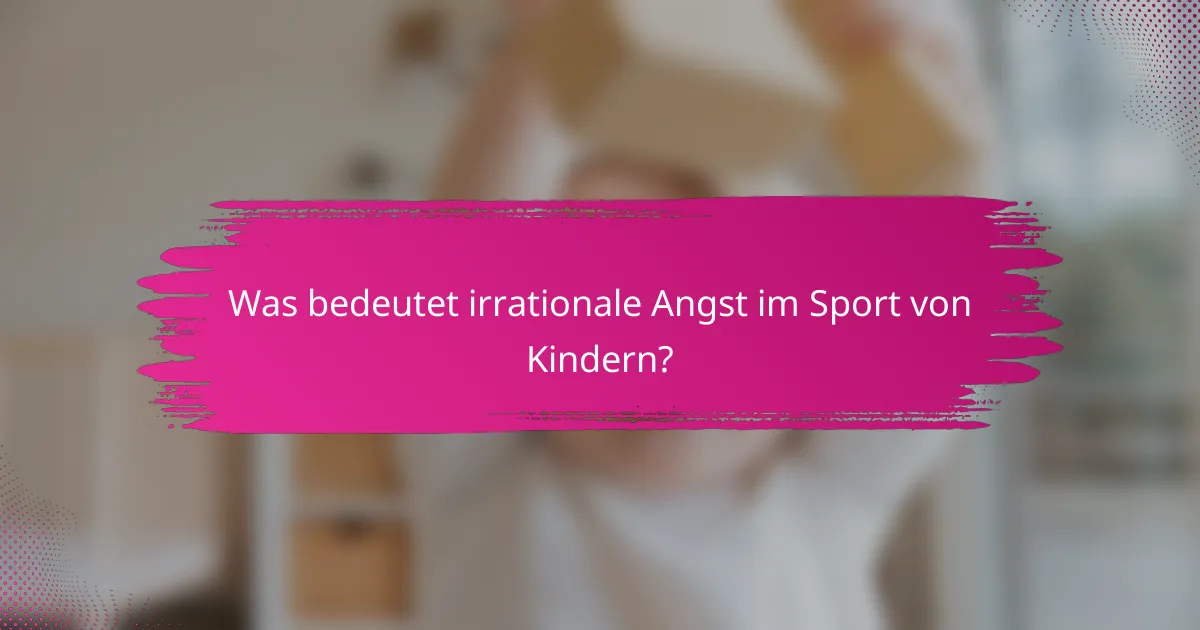 Was bedeutet irrationale Angst im Sport von Kindern?