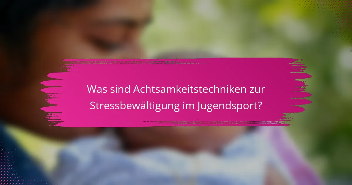 Was sind Achtsamkeitstechniken zur Stressbewältigung im Jugendsport?
