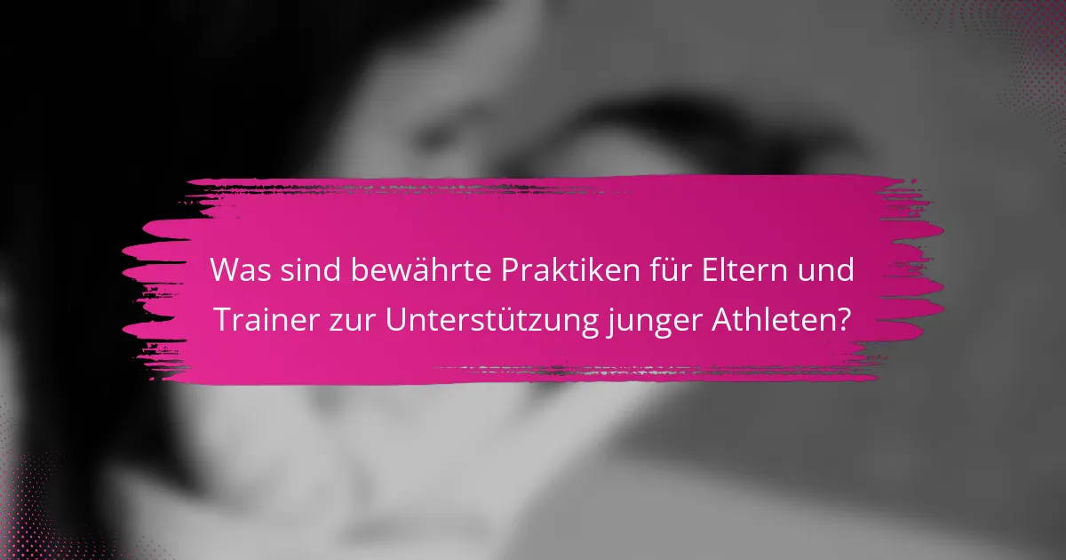 Was sind bewährte Praktiken für Eltern und Trainer zur Unterstützung junger Athleten?