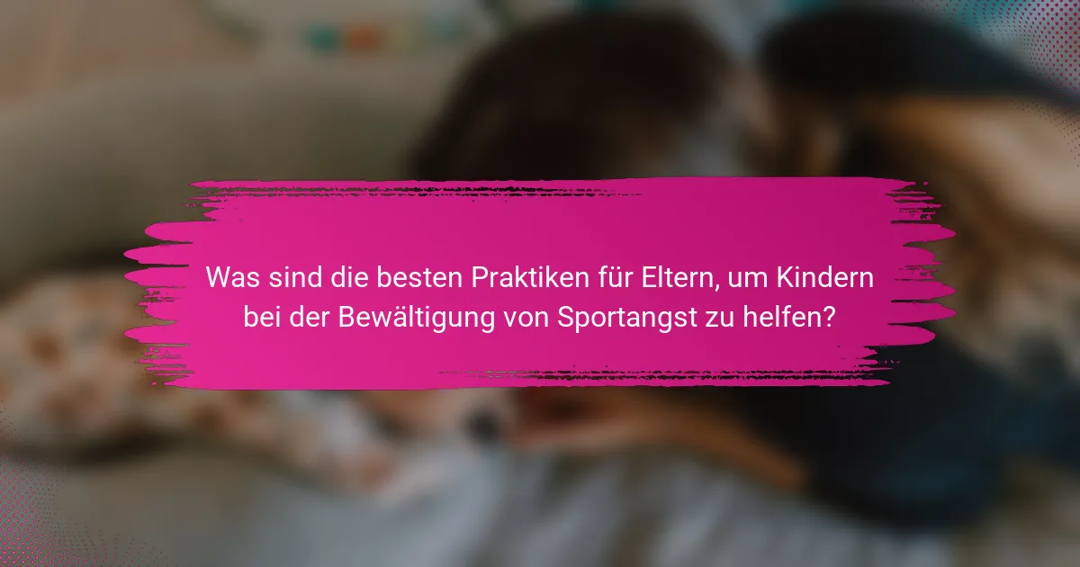 Was sind die besten Praktiken für Eltern, um Kindern bei der Bewältigung von Sportangst zu helfen?