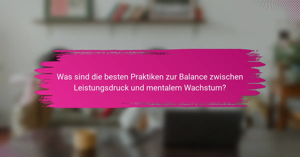 Was sind die besten Praktiken zur Balance zwischen Leistungsdruck und mentalem Wachstum?