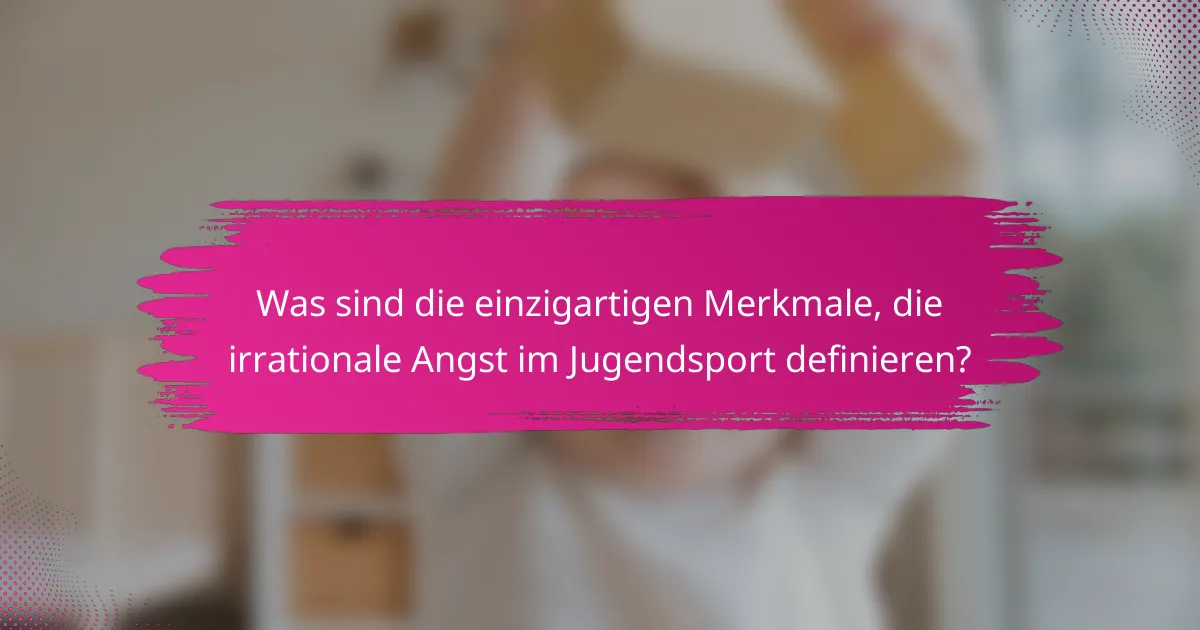 Was sind die einzigartigen Merkmale, die irrationale Angst im Jugendsport definieren?