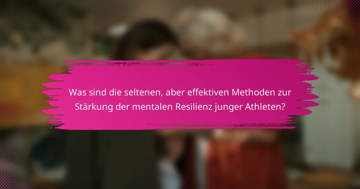 Was sind die seltenen, aber effektiven Methoden zur Stärkung der mentalen Resilienz junger Athleten?