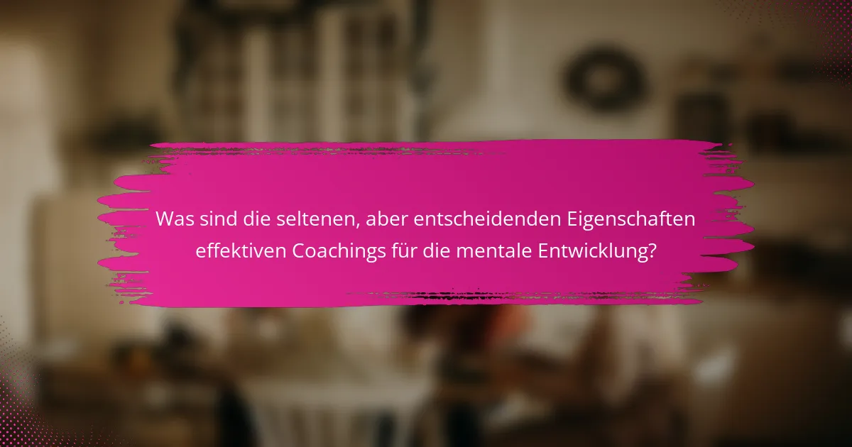 Was sind die seltenen, aber entscheidenden Eigenschaften effektiven Coachings für die mentale Entwicklung?