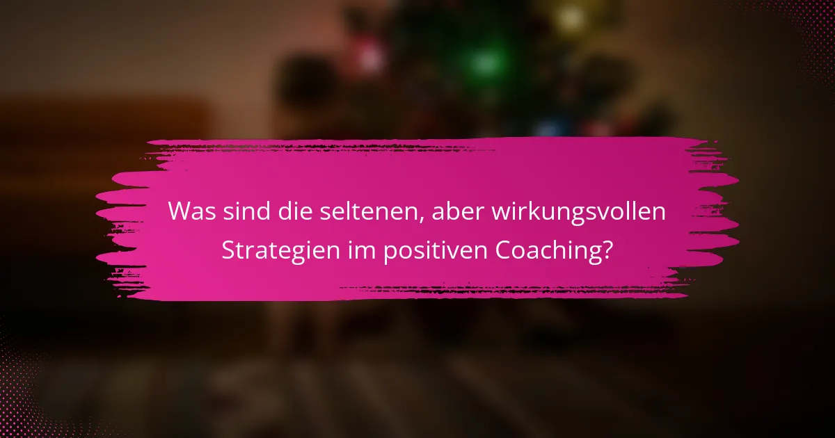 Was sind die seltenen, aber wirkungsvollen Strategien im positiven Coaching?