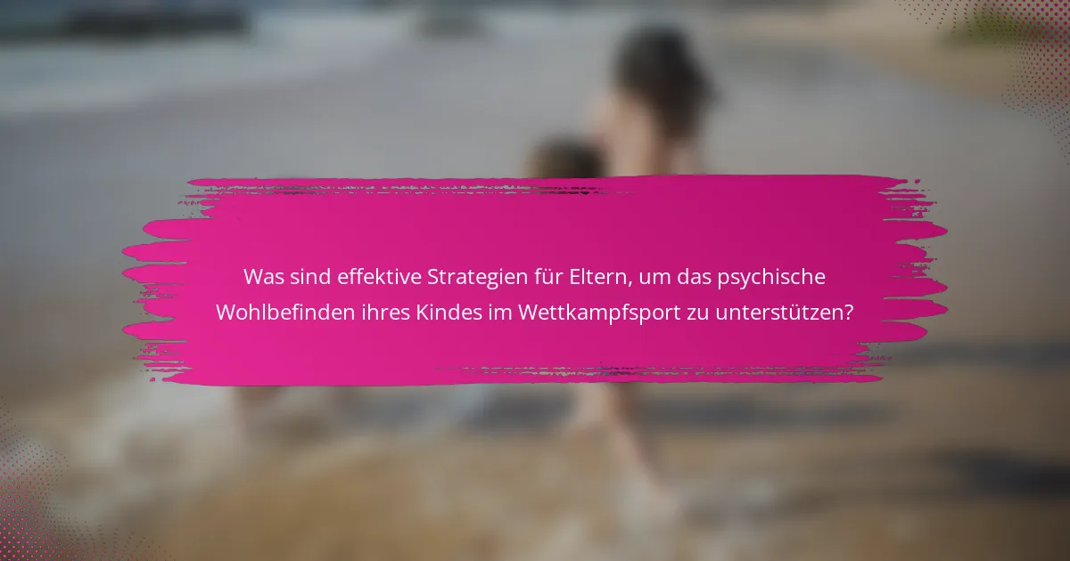 Was sind effektive Strategien für Eltern, um das psychische Wohlbefinden ihres Kindes im Wettkampfsport zu unterstützen?