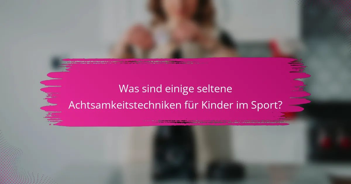 Was sind einige seltene Achtsamkeitstechniken für Kinder im Sport?