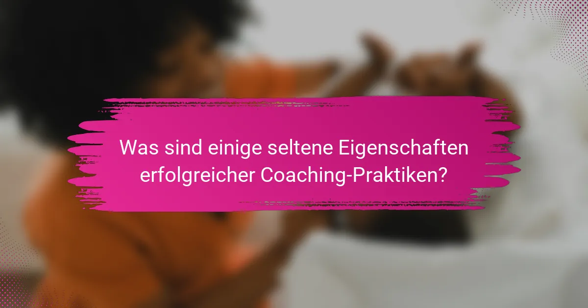 Was sind einige seltene Eigenschaften erfolgreicher Coaching-Praktiken?