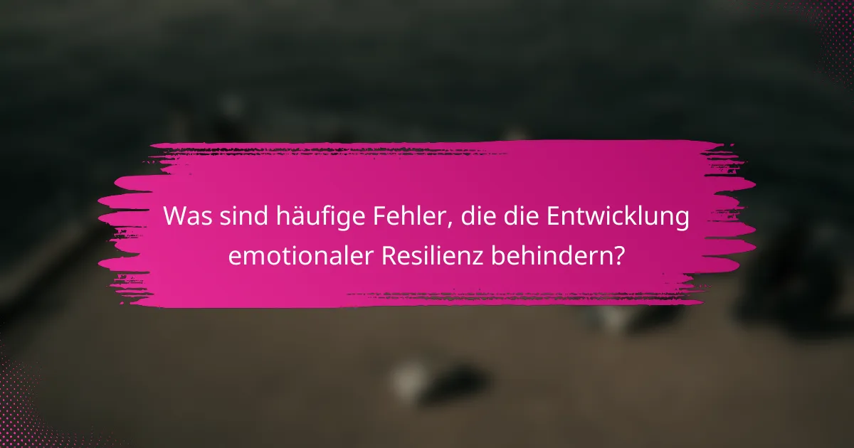 Was sind häufige Fehler, die die Entwicklung emotionaler Resilienz behindern?