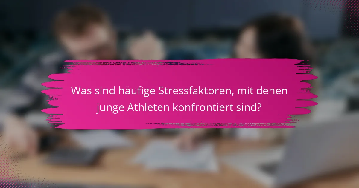 Was sind häufige Stressfaktoren, mit denen junge Athleten konfrontiert sind?