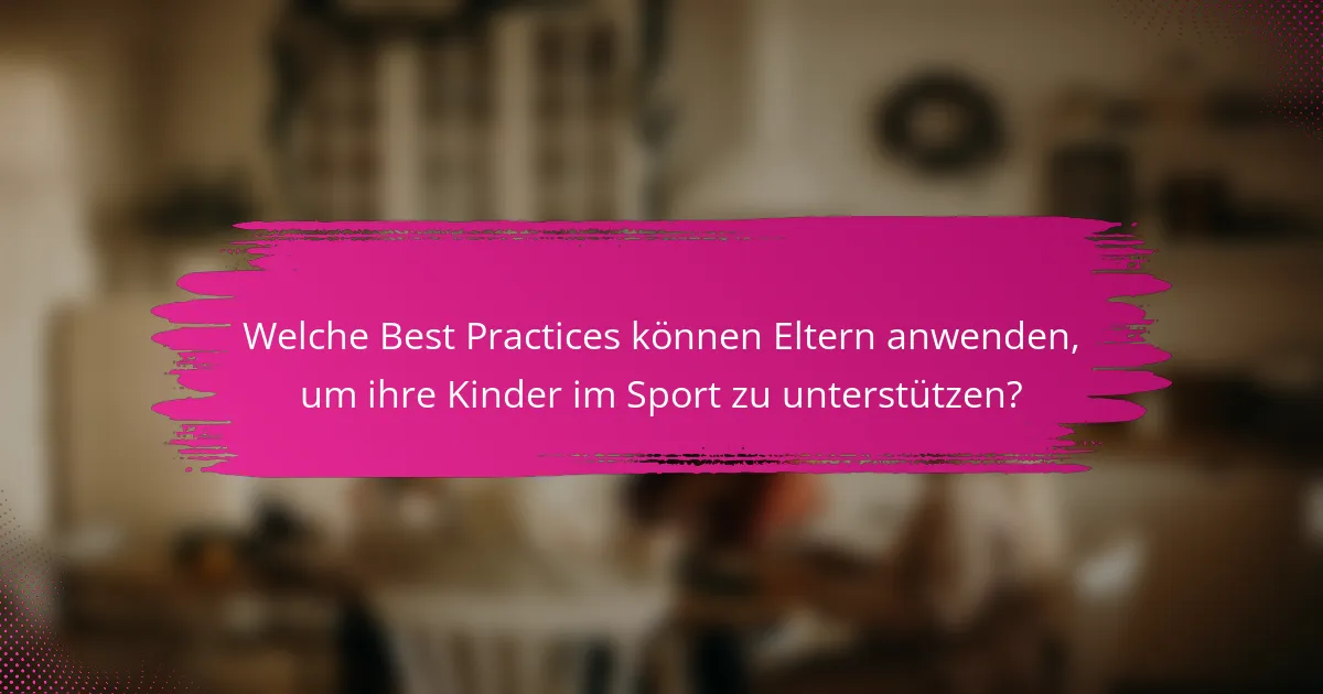 Welche Best Practices können Eltern anwenden, um ihre Kinder im Sport zu unterstützen?