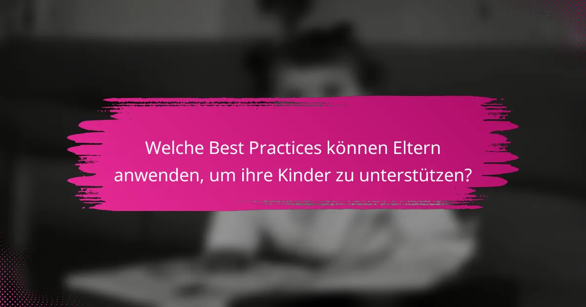 Welche Best Practices können Eltern anwenden, um ihre Kinder zu unterstützen?