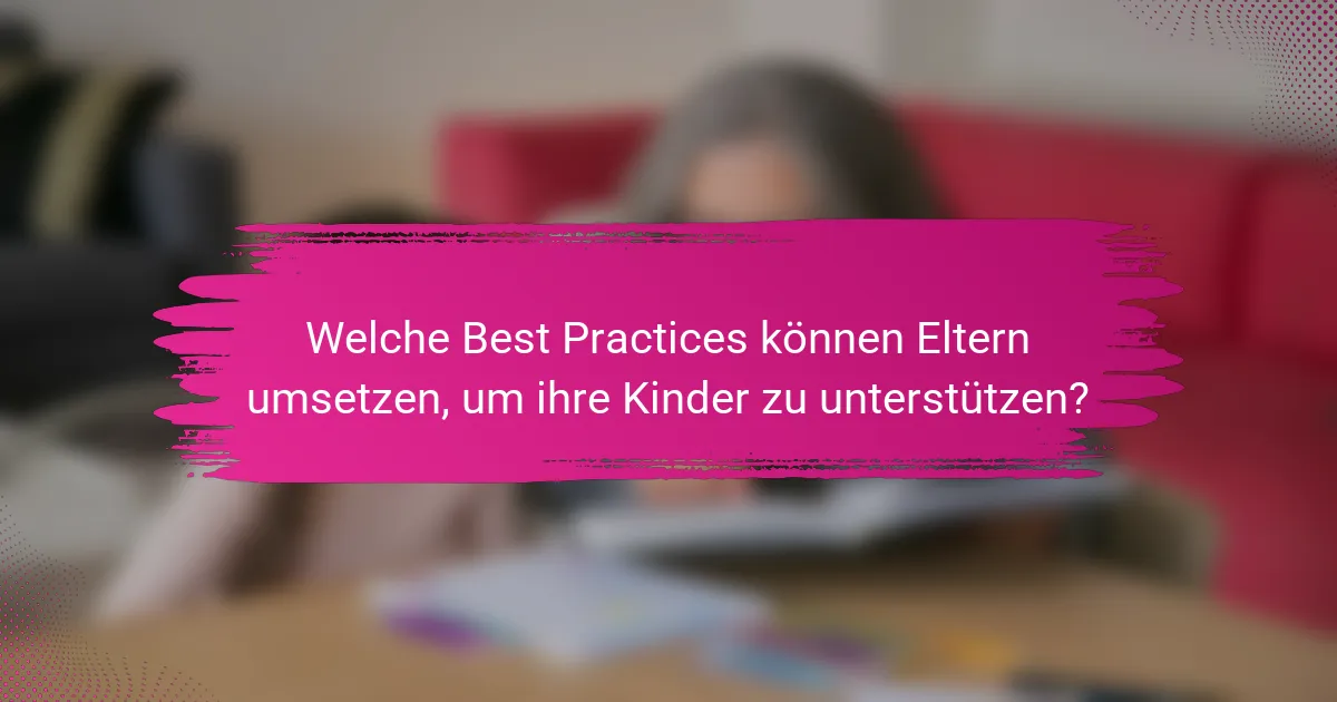 Welche Best Practices können Eltern umsetzen, um ihre Kinder zu unterstützen?