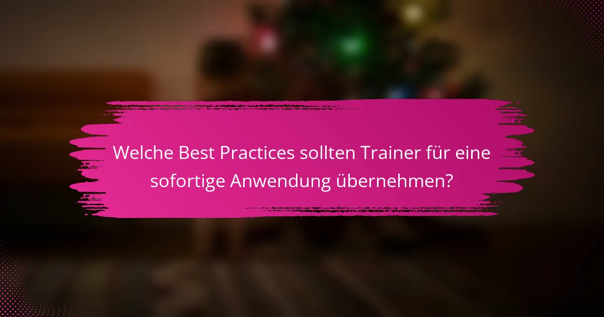 Welche Best Practices sollten Trainer für eine sofortige Anwendung übernehmen?