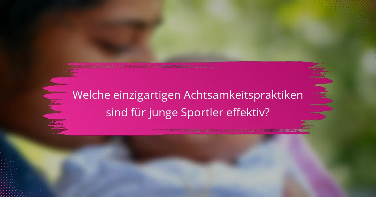 Welche einzigartigen Achtsamkeitspraktiken sind für junge Sportler effektiv?