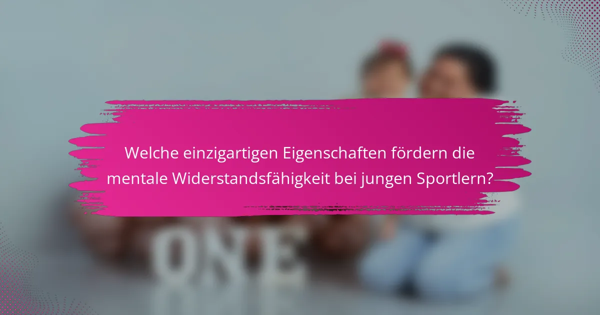 Welche einzigartigen Eigenschaften fördern die mentale Widerstandsfähigkeit bei jungen Sportlern?