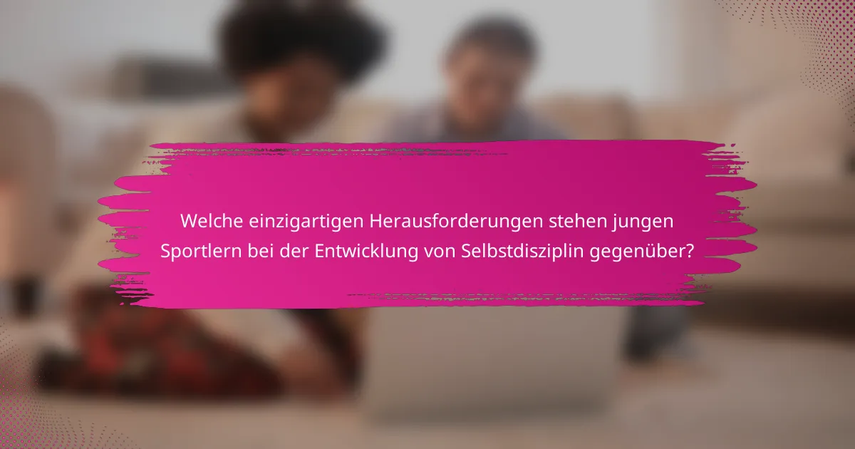 Welche einzigartigen Herausforderungen stehen jungen Sportlern bei der Entwicklung von Selbstdisziplin gegenüber?