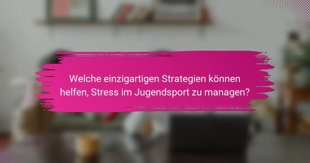 Welche einzigartigen Strategien können helfen, Stress im Jugendsport zu managen?