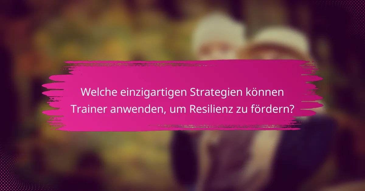 Welche einzigartigen Strategien können Trainer anwenden, um Resilienz zu fördern?