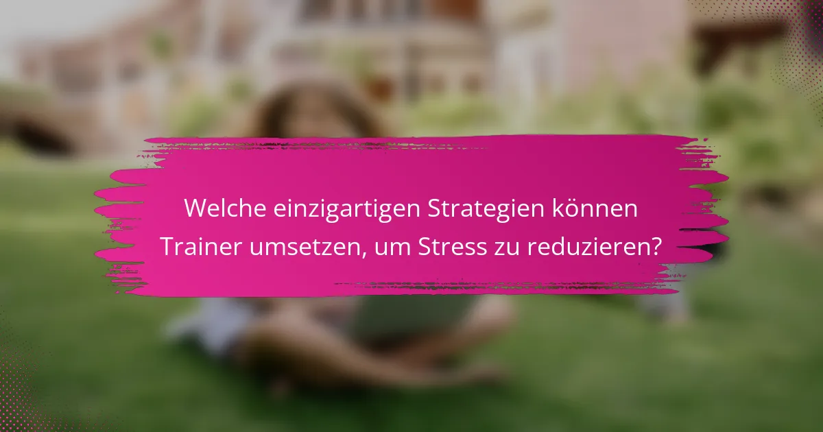 Welche einzigartigen Strategien können Trainer umsetzen, um Stress zu reduzieren?