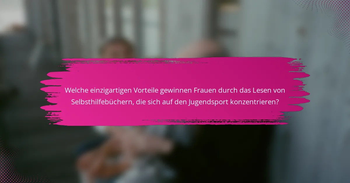 Welche einzigartigen Vorteile gewinnen Frauen durch das Lesen von Selbsthilfebüchern, die sich auf den Jugendsport konzentrieren?