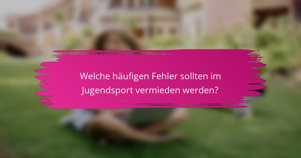 Welche häufigen Fehler sollten im Jugendsport vermieden werden?