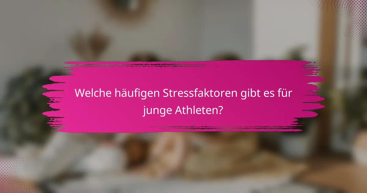Welche häufigen Stressfaktoren gibt es für junge Athleten?