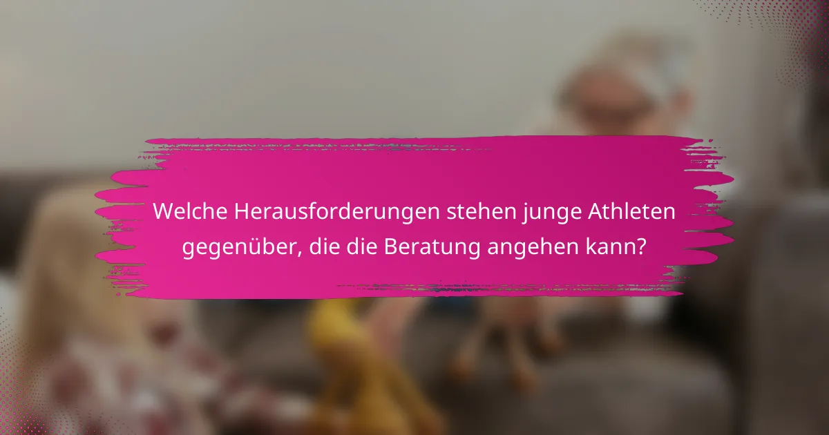 Welche Herausforderungen stehen junge Athleten gegenüber, die die Beratung angehen kann?