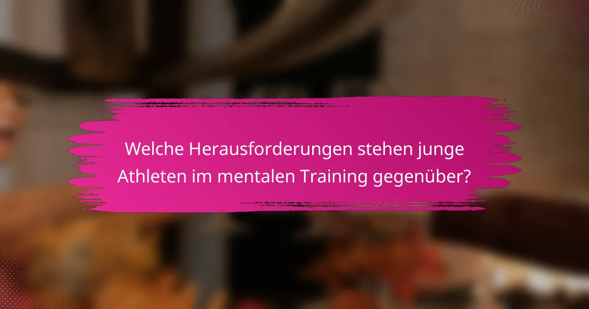 Welche Herausforderungen stehen junge Athleten im mentalen Training gegenüber?