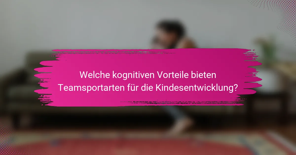 Welche kognitiven Vorteile bieten Teamsportarten für die Kindesentwicklung?