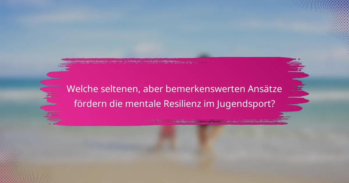 Welche seltenen, aber bemerkenswerten Ansätze fördern die mentale Resilienz im Jugendsport?