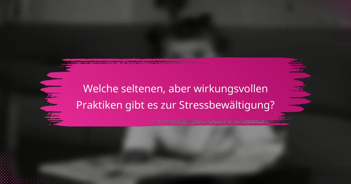 Welche seltenen, aber wirkungsvollen Praktiken gibt es zur Stressbewältigung?