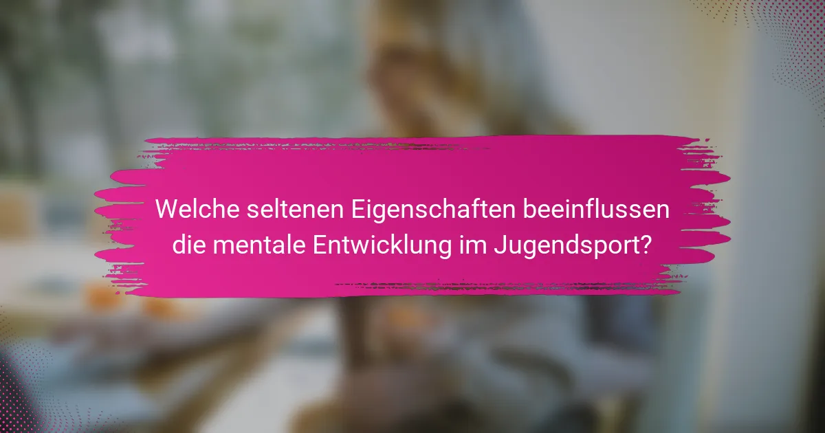 Welche seltenen Eigenschaften beeinflussen die mentale Entwicklung im Jugendsport?