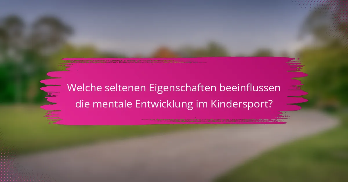 Welche seltenen Eigenschaften beeinflussen die mentale Entwicklung im Kindersport?