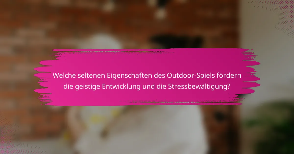 Welche seltenen Eigenschaften des Outdoor-Spiels fördern die geistige Entwicklung und die Stressbewältigung?