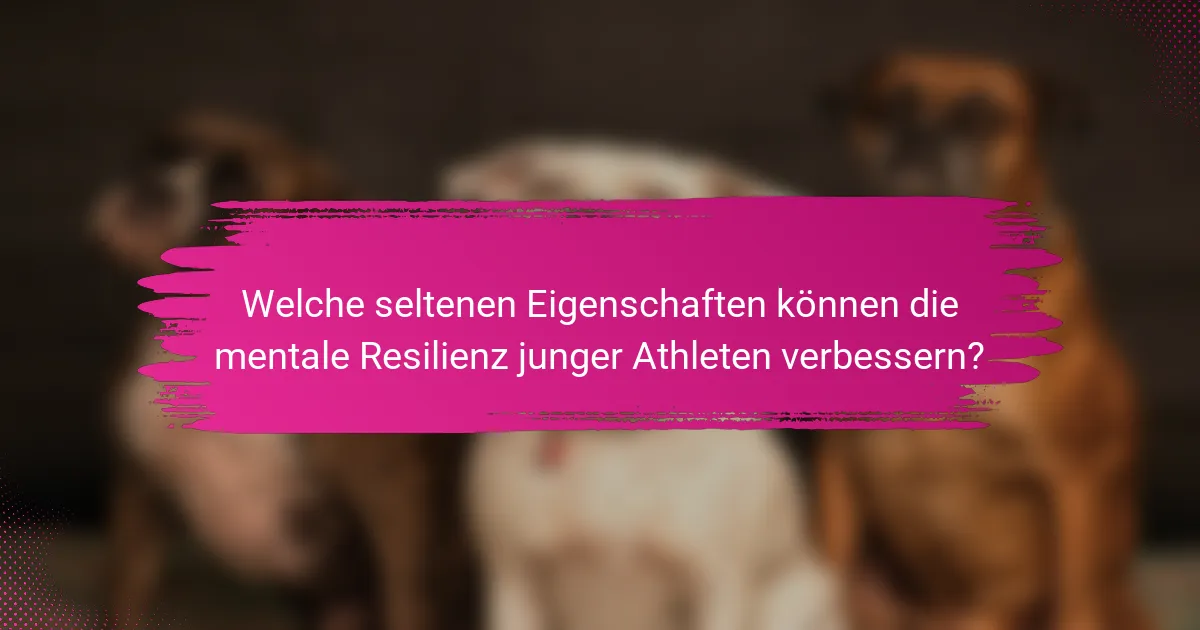 Welche seltenen Eigenschaften können die mentale Resilienz junger Athleten verbessern?
