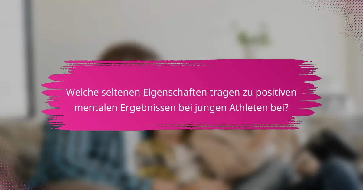 Welche seltenen Eigenschaften tragen zu positiven mentalen Ergebnissen bei jungen Athleten bei?