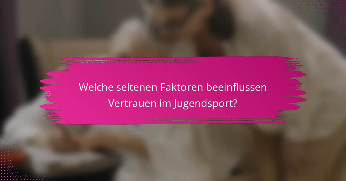 Welche seltenen Faktoren beeinflussen Vertrauen im Jugendsport?