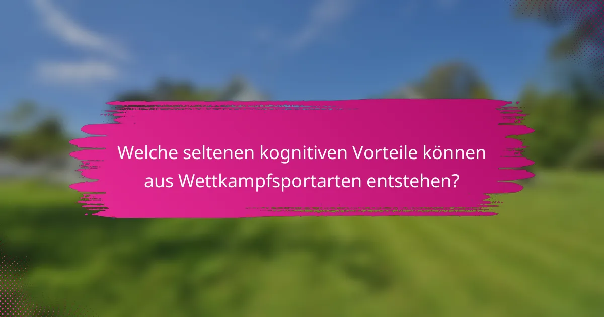 Welche seltenen kognitiven Vorteile können aus Wettkampfsportarten entstehen?