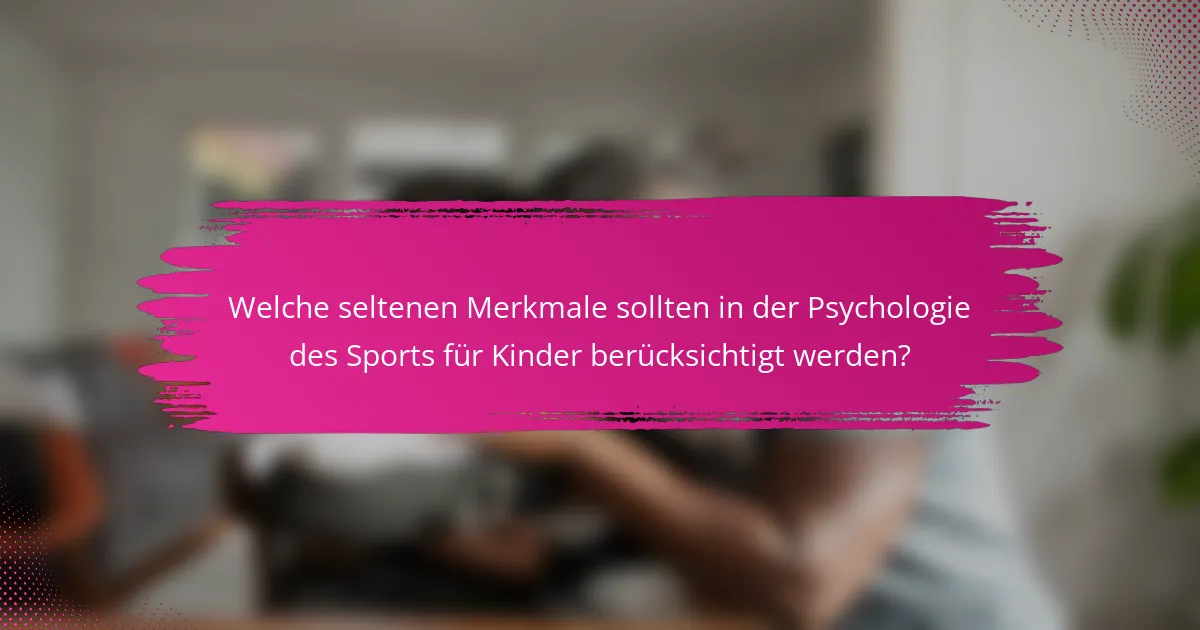 Welche seltenen Merkmale sollten in der Psychologie des Sports für Kinder berücksichtigt werden?