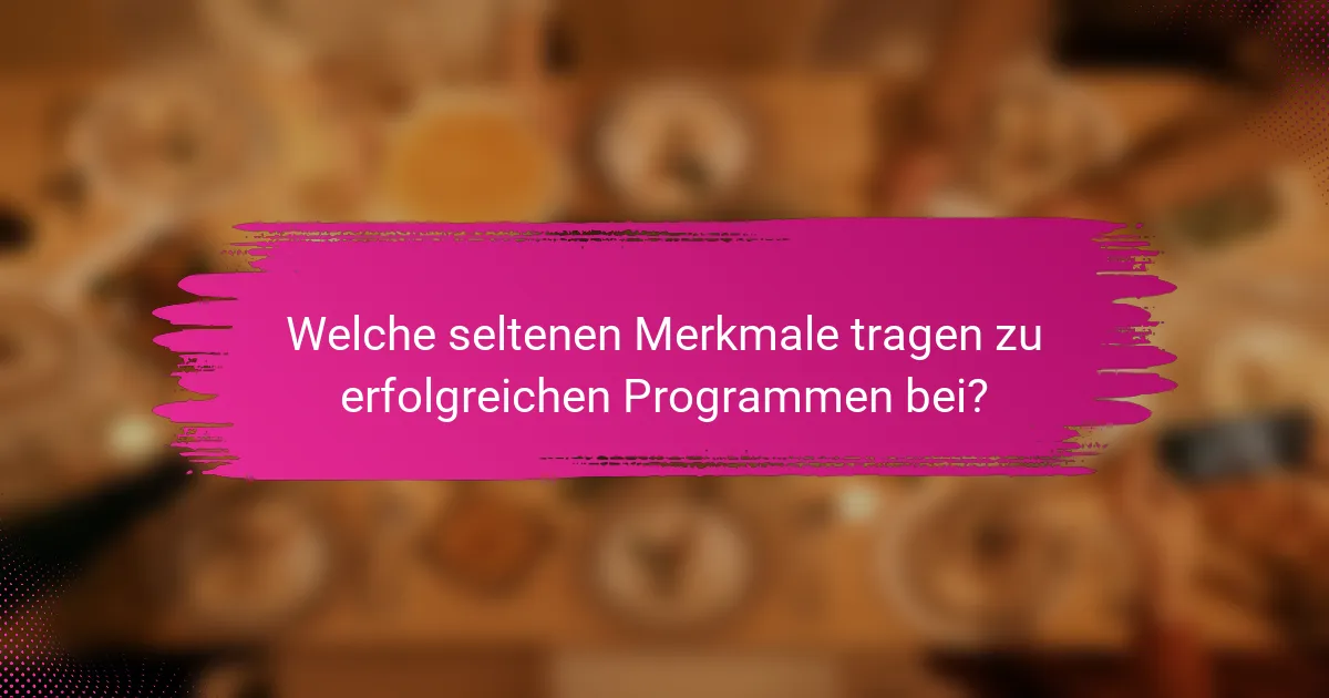 Welche seltenen Merkmale tragen zu erfolgreichen Programmen bei?