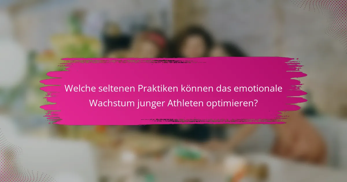 Welche seltenen Praktiken können das emotionale Wachstum junger Athleten optimieren?