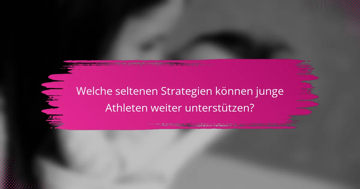 Welche seltenen Strategien können junge Athleten weiter unterstützen?