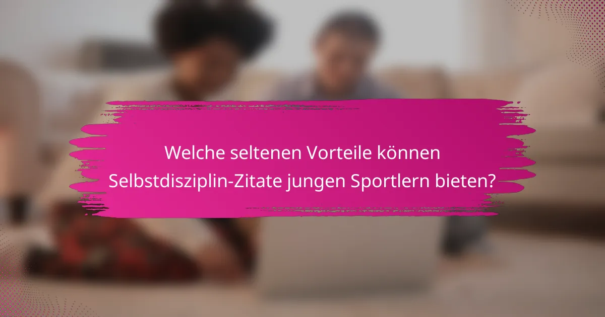 Welche seltenen Vorteile können Selbstdisziplin-Zitate jungen Sportlern bieten?