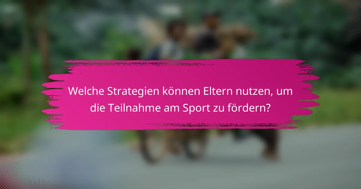 Welche Strategien können Eltern nutzen, um die Teilnahme am Sport zu fördern?
