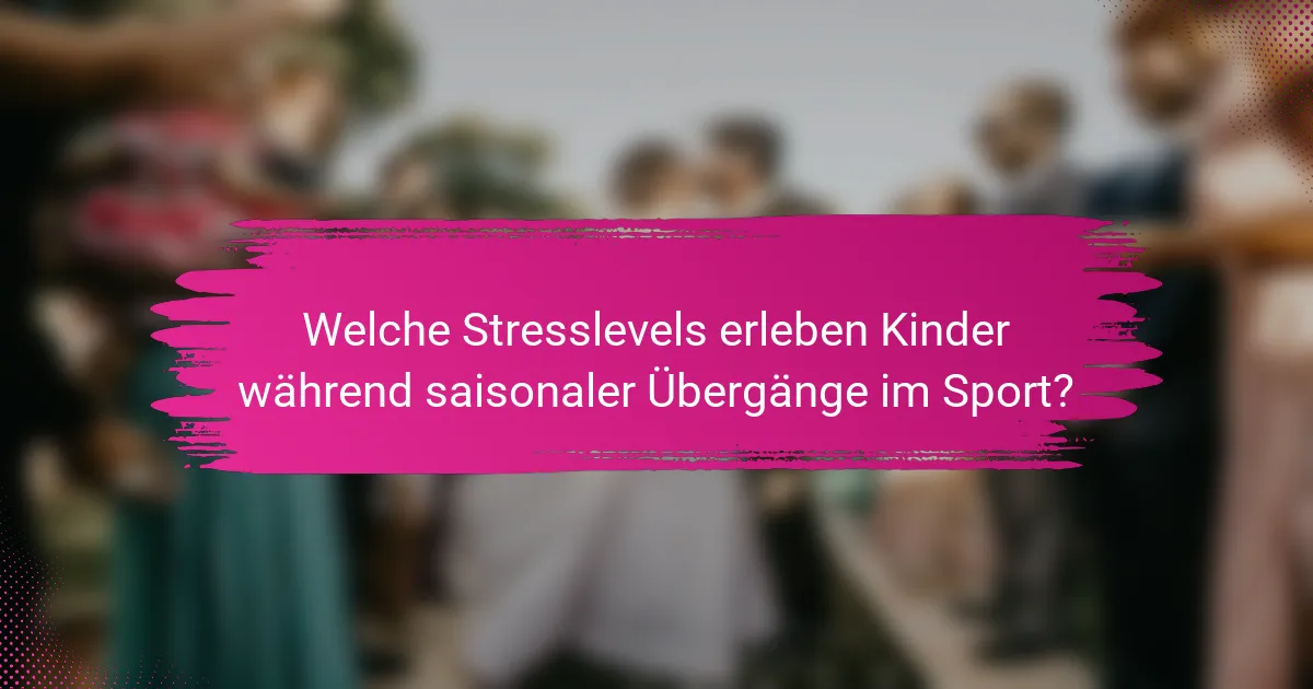 Welche Stresslevels erleben Kinder während saisonaler Übergänge im Sport?