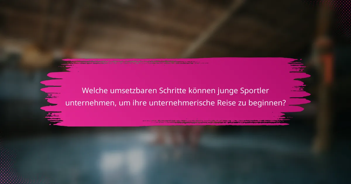 Welche umsetzbaren Schritte können junge Sportler unternehmen, um ihre unternehmerische Reise zu beginnen?