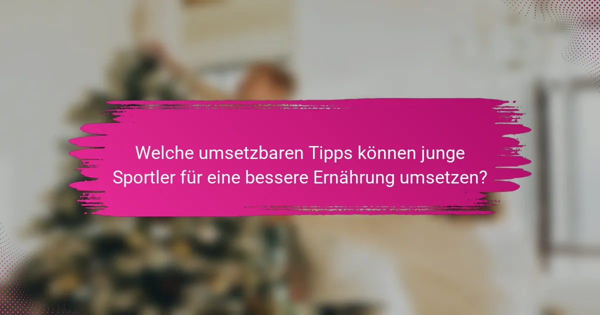 Welche umsetzbaren Tipps können junge Sportler für eine bessere Ernährung umsetzen?