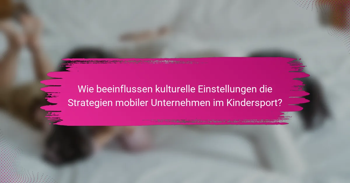 Wie beeinflussen kulturelle Einstellungen die Strategien mobiler Unternehmen im Kindersport?