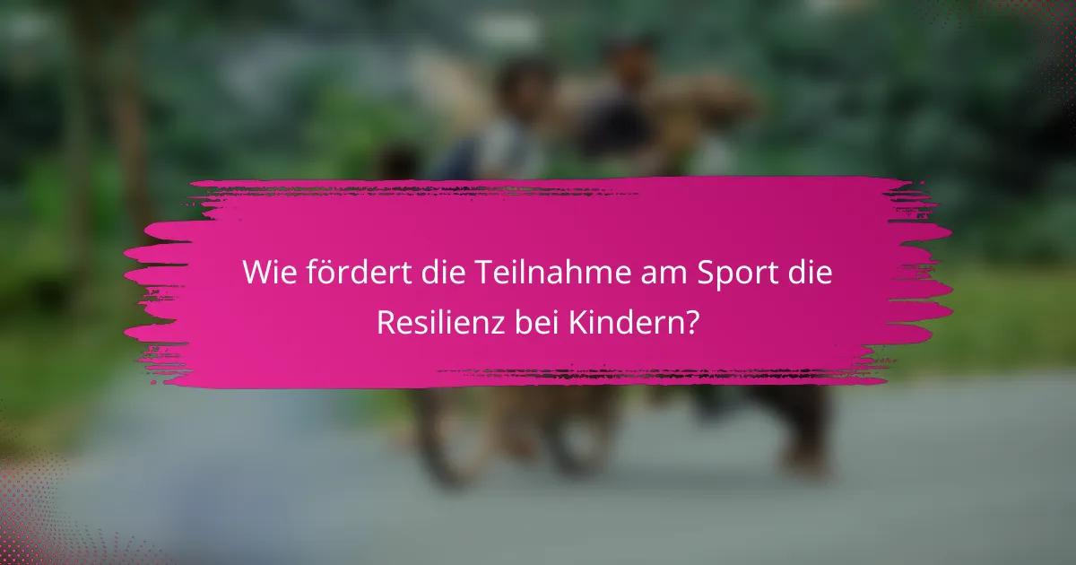 Wie fördert die Teilnahme am Sport die Resilienz bei Kindern?